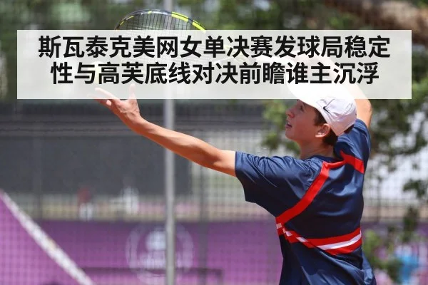 斯瓦泰克美网女单决赛发球局稳定性与高芙底线对决前瞻谁主沉浮