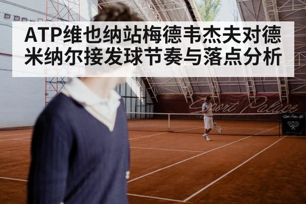 ATP维也纳站梅德韦杰夫对德米纳尔接发球节奏与落点分析