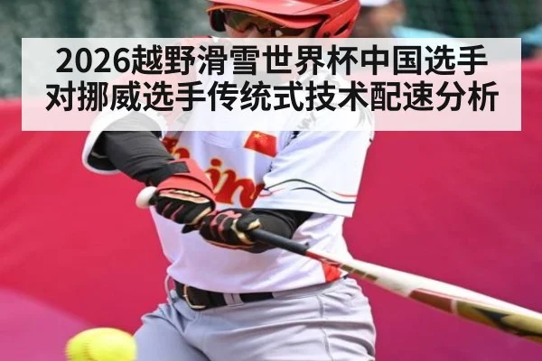 2026越野滑雪世界杯中国选手对挪威选手传统式技术配速分析